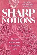 Sharp Notions: Essays on the Stitching Life di Marita Dachsel, Nancy Lee edito da ARSENAL PULP PRESS