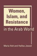 Women, Islam, and Resistance in the Arab World di Maria Holt edito da Lynne Rienner Publishers