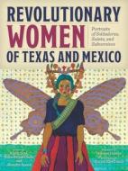 Revolutionary Women of Texas and Mexico: Portraits of Soldaderas, Saints, and Subversives edito da MAVERICK BOOKS