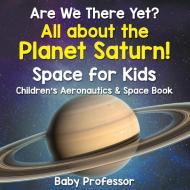 Are We There Yet? All About the Planet Saturn! Space for Kids - Children's Aeronautics & Space Book di Baby edito da Baby Professor