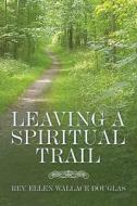 Leaving A Spiritual Trail di REV Ellen Wallace Douglas edito da Trafford Publishing