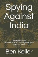 Spying Against India: Second Edition Chinese Military Intelligence from 1962 to 2012 di Ben Keiler edito da LIGHTNING SOURCE INC