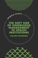 The Soft Side of Knowledge Management in Health Institutions di Jon-Arild Johannessen edito da EMERALD GROUP PUB