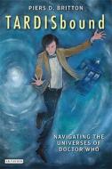 Tardisbound: Navigating the Universes of Doctor Who di Piers D. Britton edito da PAPERBACKSHOP UK IMPORT