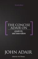 The Concise Adair On Creativity And Innovation di John Adair edito da Thorogood