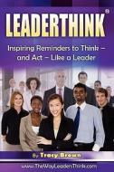Leaderthink(r) Volume 2: Inspiring Reminders to Think - And ACT - Like a Leader di Tracy Brown edito da Brown Bridges
