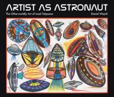 Artist as Astronaut: The Otherworldly Art of Ionel Talpazan di Daniel Wojcik edito da STRANGE ATTRACTOR