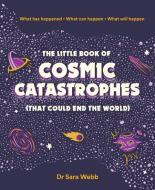 The Little Book Of Cosmic Catastrophes (That Could End The World) di Dr Sara Webb edito da Smith Street Books