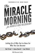 The Miracle Morning for Addiction Recovery: Letting Go of Who You've Been for Who You Can Become di Hal Elrod, Anna David, Joe Polish edito da HAL ELROD