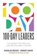 100-Day Leaders: Turning Short-Term Wins Into Long-Term Success in Schools (a 100-Day Action Plan for Meaningful School  di Douglas Reeves, Robert Eaker edito da SOLUTION TREE