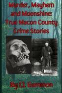 Murder, Mayhem, and Moonshine: True Macon County Crime Stories di Cl Gammon edito da LIGHTNING SOURCE INC