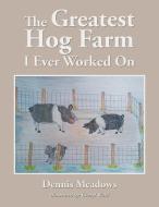 The Greatest Hog Farm I Ever Worked On di Dennis Meadows edito da WorkBook Press