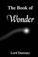 The Book of Wonder di Edward John Moreton Dunsany edito da Createspace Independent Publishing Platform