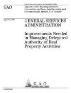 General Services Administration: Improvements Needed in Managing Delegated Authority of Real Property Activities di United States Government Account Office edito da Createspace Independent Publishing Platform