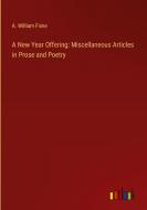A New Year Offering: Miscellaneous Articles in Prose and Poetry di A. William Fiske edito da Outlook Verlag