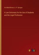 A Law Dictionary for the Use of Students and the Legal Profession di Archibald Brown, A. P. Sprague edito da Outlook Verlag