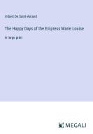 The Happy Days of the Empress Marie Louise di Imbert De Saint-Amand edito da Megali Verlag