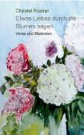 Etwas Liebes durch die Blumen sagen di Christel Rücker edito da Books on Demand