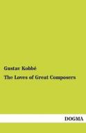The Loves of Great Composers di Gustav Kobbé edito da DOGMA
