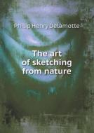 The Art Of Sketching From Nature di Philip Henry DeLamotte edito da Book On Demand Ltd.