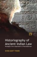 Historiography of Ancient Indian Law: Paradigms from Imperialism to Postmodernism di Shiva Kant Tiwari edito da RAWAT PUBN