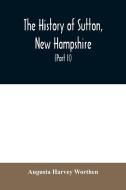 The history of Sutton, New Hampshire di Augusta Harvey Worthen edito da Alpha Editions