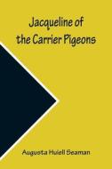 Jacqueline of the Carrier Pigeons di Augusta Huiell Seaman edito da Alpha Editions