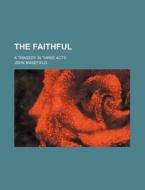 The Faithful; A Tragedy In Three Acts di John Masefield edito da General Books Llc