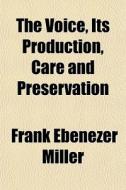 The Voice, Its Production, Care And Preservation di Frank Ebenezer Miller edito da General Books Llc