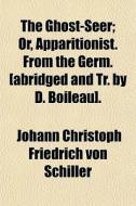 The Ghost-seer; Or, Apparitionist. From The Germ. [abridged And Tr. By D. Boileau]. di Johann Christoph Friedrich Von Schiller edito da General Books Llc