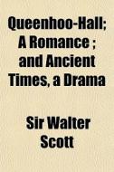 Queenhoo-hall; A Romance ; And Ancient Times, A Drama di Walter Scott, Joseph Strutt edito da General Books Llc