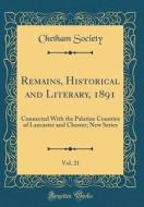 Remains, Historical and Literary, 1891, Vol. 21: Connected with the Palatine Counties of Lancaster and Chester; New Series (Classic Reprint) di Chetham Society edito da Forgotten Books
