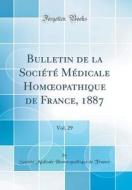 Bulletin de la Société Médicale Homoeopathique de France, 1887, Vol. 29 (Classic Reprint) di Societe Medicale Homoeopathiq France edito da Forgotten Books