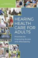 Hearing Health Care for Adults: Priorities for Improving Access and Affordability di National Academies Of Sciences Engineeri, Health And Medicine Division, Board On Health Sciences Policy edito da NATL ACADEMY PR