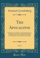 The Apocalypse, Vol. 3: Explained According to the Spiritual Sense, in Which the Arcana Therein Predicted But Heretofore Concealed Are Reveale di Emanuel Swedenborg edito da Forgotten Books