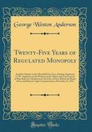 Twenty-Five Years of Regulated Monopoly: Another Chapter in the Haverhill Gas Case; Closing Argument G. W. Anderson on the Petition of the Mayor and C di George Weston Anderson edito da Forgotten Books