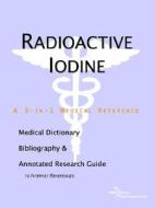 Radioactive Iodine - A Medical Dictionary, Bibliography, And Annotated Research Guide To Internet References di Icon Health Publications edito da Icon Group International