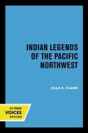 Indian Legends of the Pacific Northwest di Ella E. Clark edito da UNIV OF CALIFORNIA PR