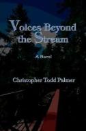 Voices Beyond The Stream di Christopher Todd Palmer edito da Iuniverse