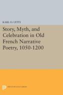 Story, Myth, and Celebration in Old French Narrative Poetry, 1050-1200 di Karl D. Uitti edito da Princeton University Press