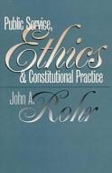 Rohr, J:  Public Service, Ethics and Constitutional Practice di John A. Rohr edito da University Press of Kansas