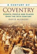 A Century of Coventry di David McGrory edito da The History Press