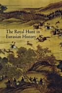The Royal Hunt in Eurasian History di Thomas T. Allsen edito da University of Pennsylvania Press