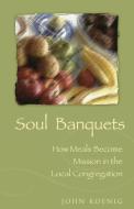 Soul Banquets: How Meals Become Mission in the Local Congregation di John Koenig edito da MOREHOUSE PUB
