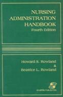 Nursing Administration Handbook, Fourth Edition di Beatrice L. Rowland, Howard S. Rowland edito da JONES & BARTLETT PUB INC
