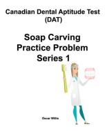 Canadian Dental Aptitude Test (DAT) Soap Carving Practice Problem Series 1 di Oscar Willis edito da LIGHTNING SOURCE INC