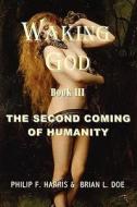 Waking God: Book Three: The Second Coming of Humanity di Philip F. Harris, Brian L. Doe edito da All Things That Matter Press