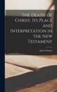 The Death of Christ. Its Place and Interpretation in the New Testament di James Denney edito da LIGHTNING SOURCE INC