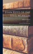 John Riffe of the Steelworkers: American Labor Statesman di William Grogan edito da LIGHTNING SOURCE INC