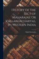 History of the Sect of Maharajas, Or Vallabhacharyas, in Western India di Mulji Karsandas edito da LEGARE STREET PR
